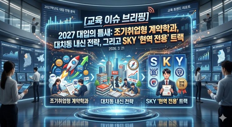 2027 대입의 틈새: 조기취업형 계약학과, 대치동 내신 전략, 그리고 SKY '현역 전용' 트랙